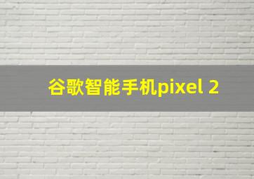 谷歌智能手机pixel 2